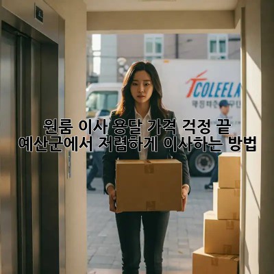 원룸 이사 용달, 가격 걱정 끝! 예산군에서 저렴하게 이사하는 방법
