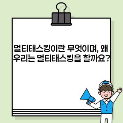 멀티태스킹의 허와 실: 장점과 단점 완벽 분석 및 효율적인 대안 제시