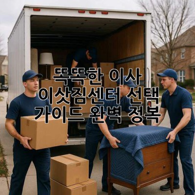 🚚💨 똑똑한 이사, 이삿짐센터 선택 가이드 완벽 정복! 🏡✨