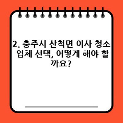 충주시 산척면 이사 청소: 깨끗한 새 출발을 위한 완벽 가이드