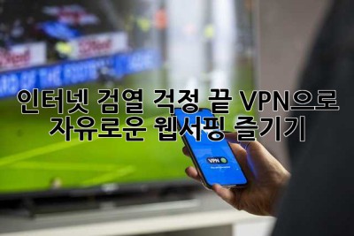 인터넷 검열 걱정 끝! VPN으로 자유로운 웹서핑 즐기기