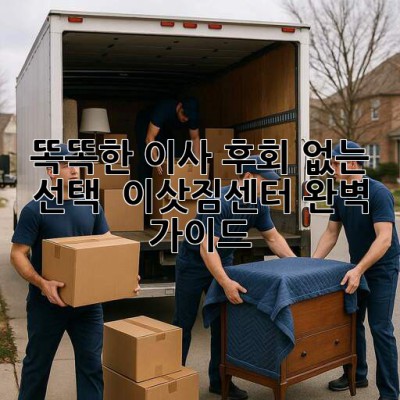 똑똑한 이사, 후회 없는 선택! 📦 이삿짐센터 완벽 가이드 🚀