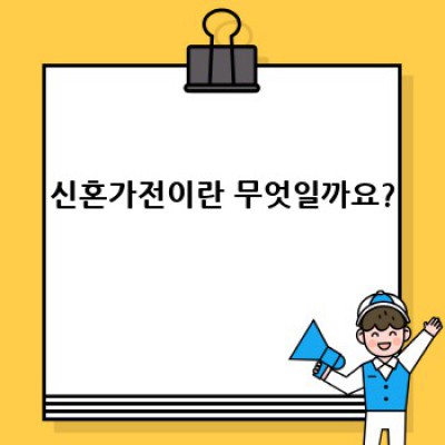 신혼가전 완벽 가이드: 꿈꿔왔던 신혼생활을 위한 최고의 선택
