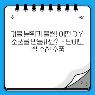 겨울 감성 가득! ❄️ 따뜻한 손길로 완성하는 겨울철 DIY 소품 만들기: 초보자도 쉽게 따라하는 완벽 가이드