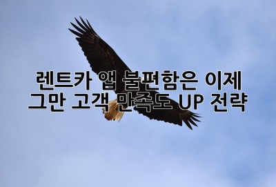 🚗💨 렌트카 앱, 불편함은 이제 그만! 고객 만족도 UP 전략 🚀