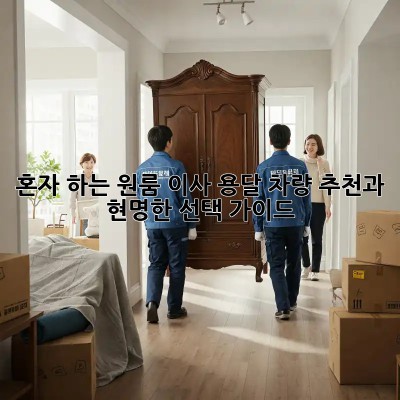 혼자 하는 원룸 이사? 용달 차량 추천과 현명한 선택 가이드!
