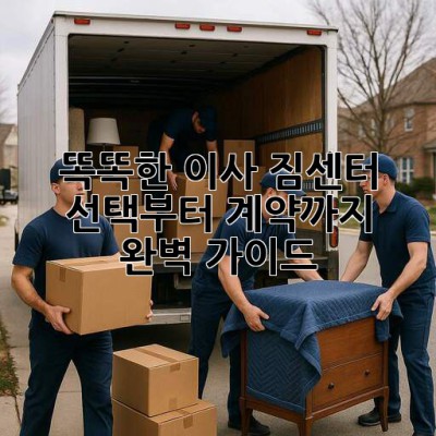 똑똑한 이사, 짐센터 선택부터 계약까지 완벽 가이드 🚀