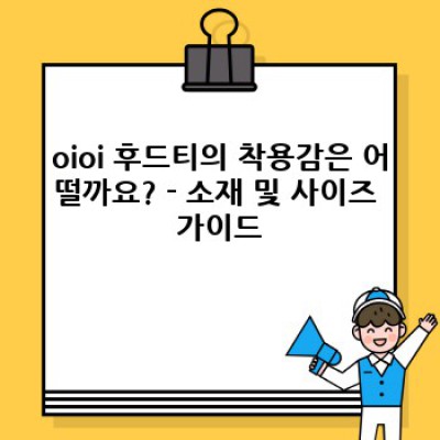 oioi 후드티: 디자인, 착용감, 가격 비교 분석 - 당신에게 딱 맞는 후드티를 찾아드립니다!