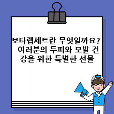 보타랩세트 중요 정보 요약: 탈모 걱정 끝! 두피와 모발 건강을 위한 최고의 선택