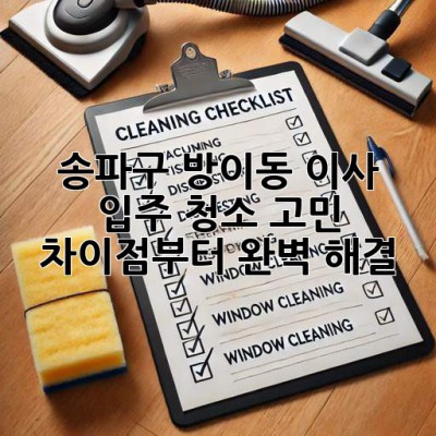 송파구 방이동 이사🧹 입주 청소 고민? 차이점부터 완벽 해결! ✨