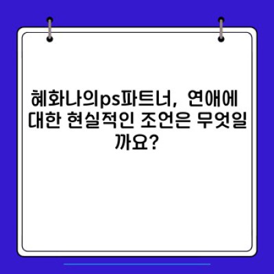 혜화동 로맨스, 혜화, 나의 PS 파트너 :  후회 없는 선택을 위한 완벽 가이드