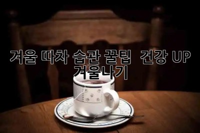 겨울 따차 습관 꿀팁 🍵 건강 UP! 겨울나기 🥰