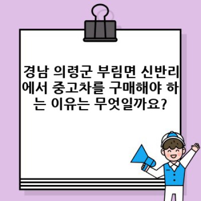 경상남도 의령군 부림면 신반리 중고차 구매 완벽 가이드: 믿을 수 있는 정보와 현명한 선택