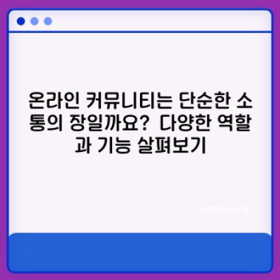 온라인 커뮤니티, 어떤 역할을 할까요?  나에게 꼭 필요한 정보만!