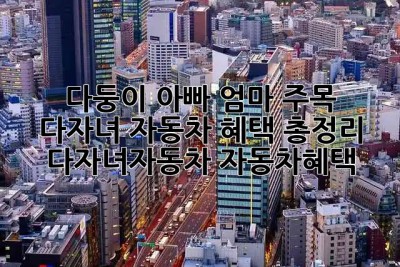 다둥이 아빠, 엄마 주목! 👨‍👩‍👧‍👦 다자녀 자동차 혜택 총정리! #다자녀자동차 #자동차혜택